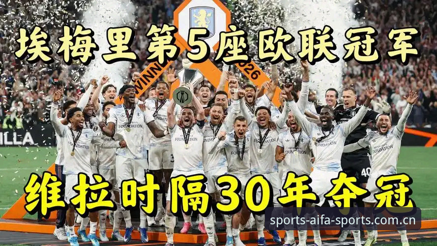 阿斯顿维拉3-0大胜弗赖堡捧起欧联杯，埃梅里如何成为“欧联之王”？